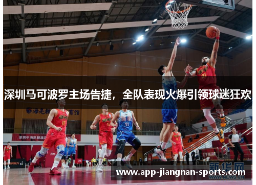 深圳马可波罗主场告捷，全队表现火爆引领球迷狂欢