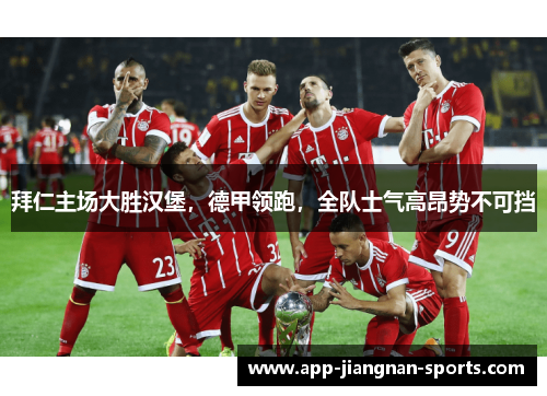 拜仁主场大胜汉堡，德甲领跑，全队士气高昂势不可挡